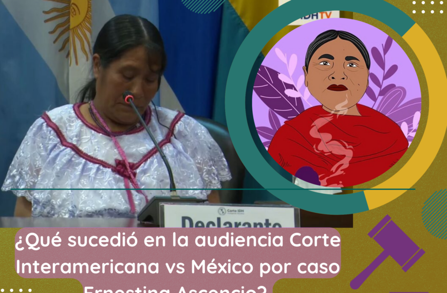 ¿Qué sucedió en la audiencia de la Corte Interamericana vs México por caso Ernestina Ascencio? Aquí los detalles